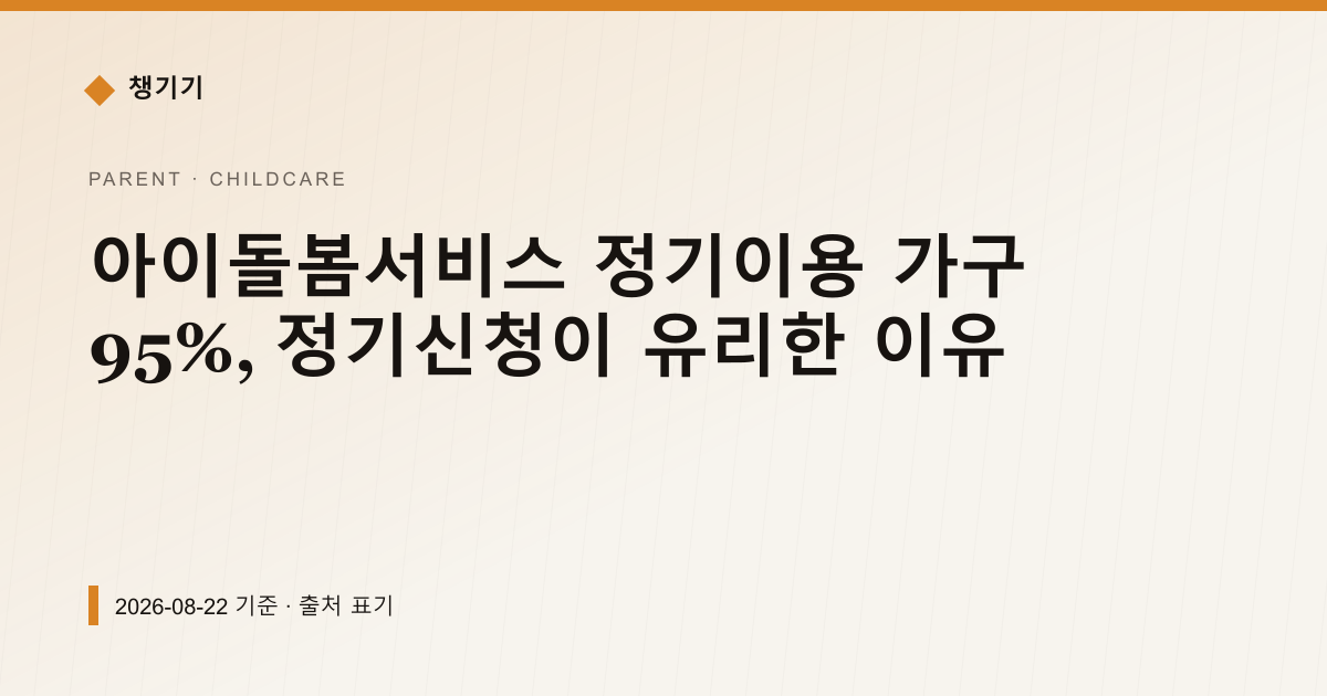 아이돌봄서비스 정기이용 가구 95%, 정기신청이 유리한 이유 — 출산·양육 pricing comparison