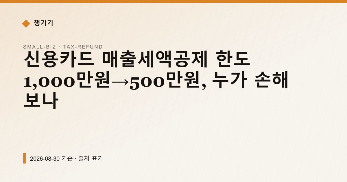 신용카드 매출세액공제 한도 1,000만원→500만원, 누가 손해 보나 — 세금·환급 pricing comparison
